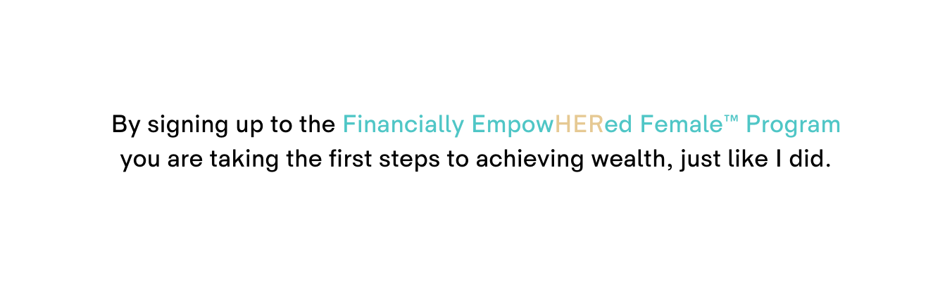 By signing up to the Financially EmpowHERed Female Program you are taking the first steps to achieving wealth just like I did