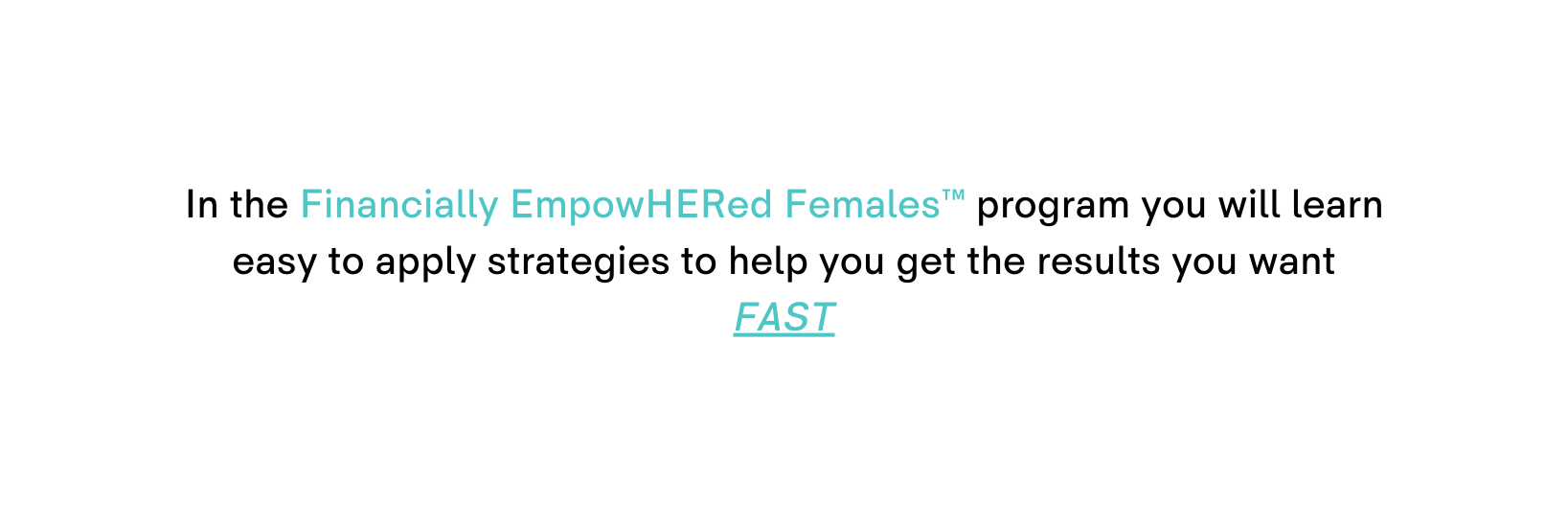 In the Financially EmpowHERed Females program you will learn easy to apply strategies to help you get the results you want FAST